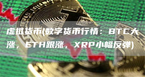 虚拟货币 - 数字货币行情：BTC大涨，TH跟涨，RP小幅反弹